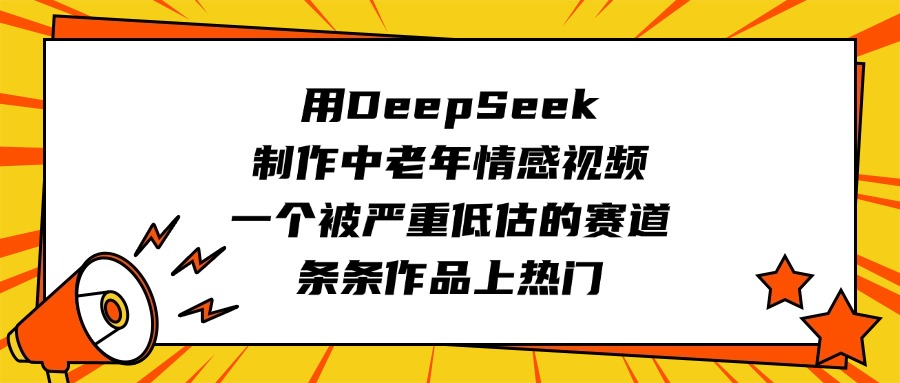 用DeepSeek制作中老年情感视频，一个被严重低估的赛道，条条作品上热门_网创掘金