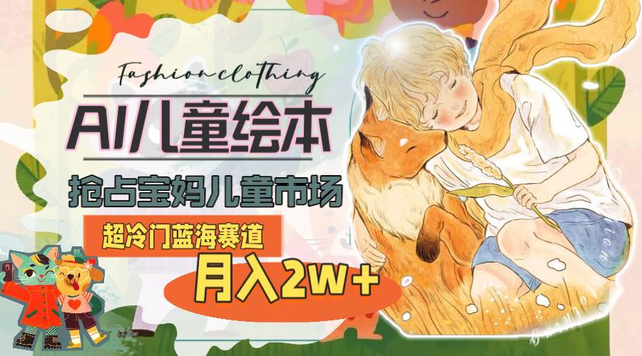 超冷门蓝海赛道，用AI做儿童绘本，抢占宝妈儿童市场，月入2w+(教程+素材)_网创掘金
