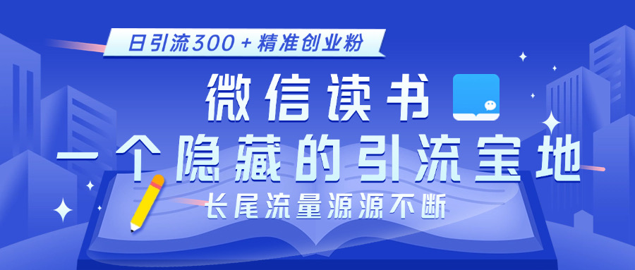 微信读书，一个隐藏的引流宝地。不为人知的小众打法，日引流300＋精准创业粉，长尾流量源源不断_网创掘金