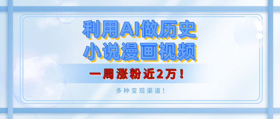 利用AI做历史小说漫画视频，有人月入5000+，一周涨粉近2万！多种变现渠道！_网创掘金