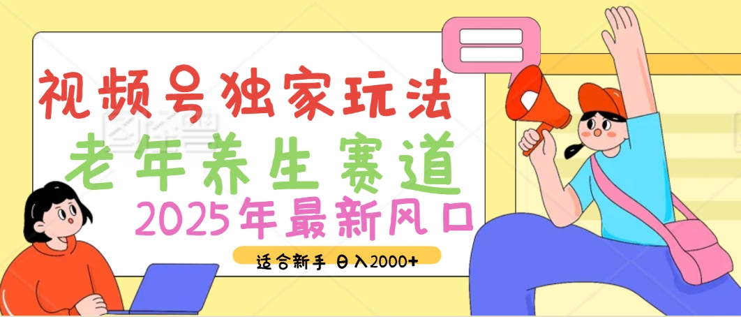 2025年疯传独家秘籍！视频号老年养生赛道惊现神技，零门槛搬运，日进斗金 2000+_网创掘金