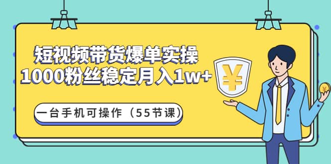 短视频带货爆单实操：一台手机可操作（55节课）_网创掘金