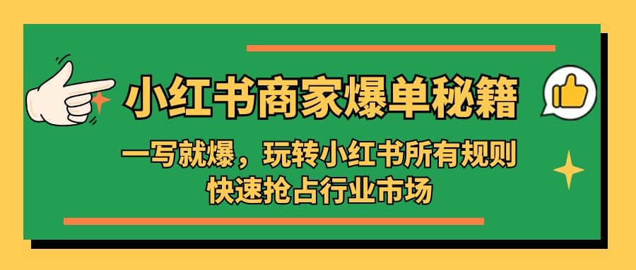 小红书·商家爆单秘籍：一写就爆，玩转小红书所有规则，快速抢占行业市场_网创掘金