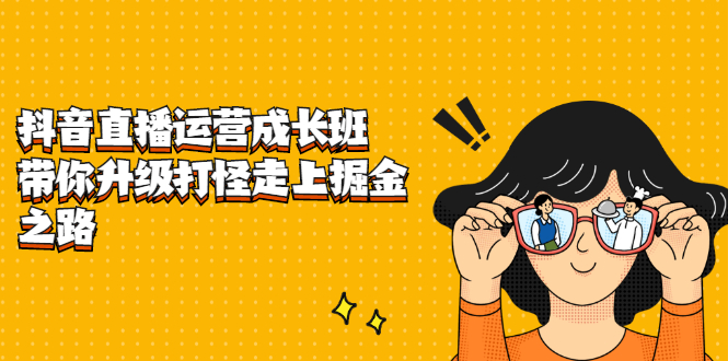 抖音直播运营成长班，带你升级打怪走上掘金之路_网创掘金