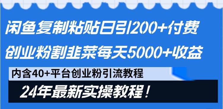 闲鱼复制粘贴日引200+付费创业粉，割韭菜日稳定5000+收益，24年最新教程！_网创掘金
