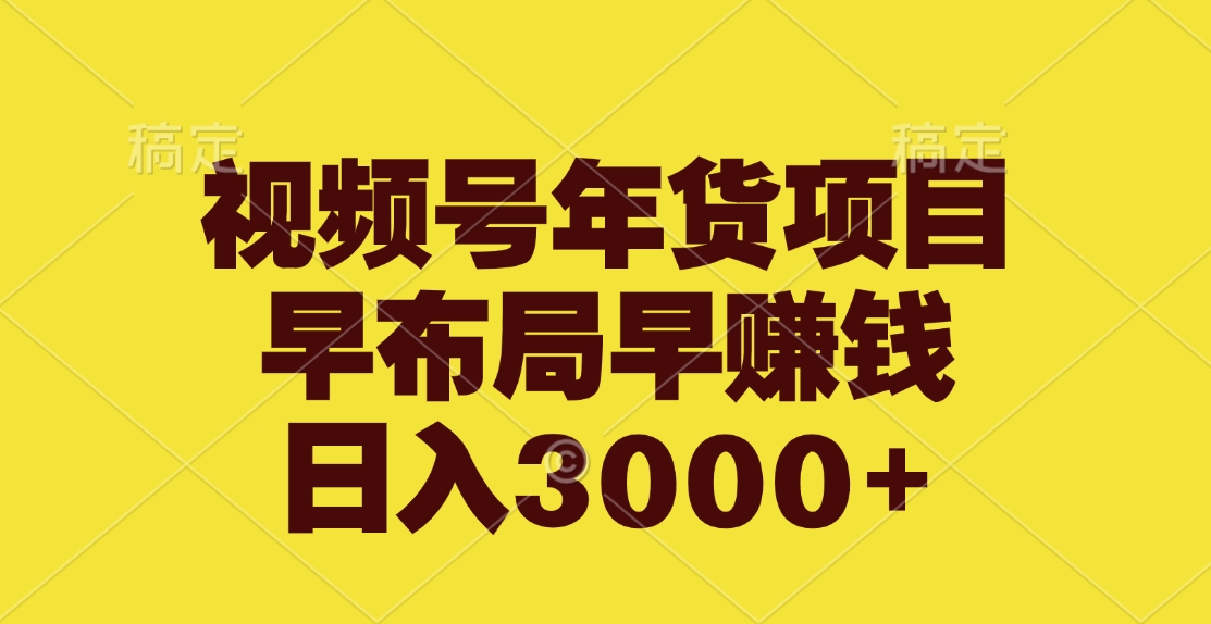 视频号年货项目，早布局早赚钱，日入3000+_网创掘金