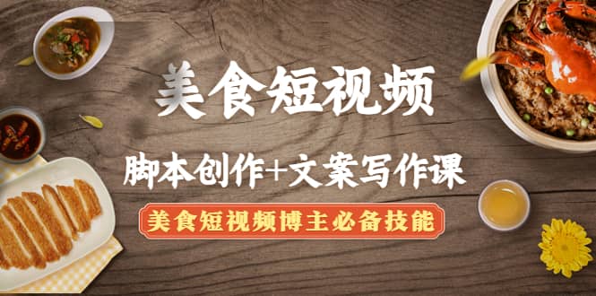 美食短视频创作+文案写作课：美食短视频博主必备技能_网创掘金