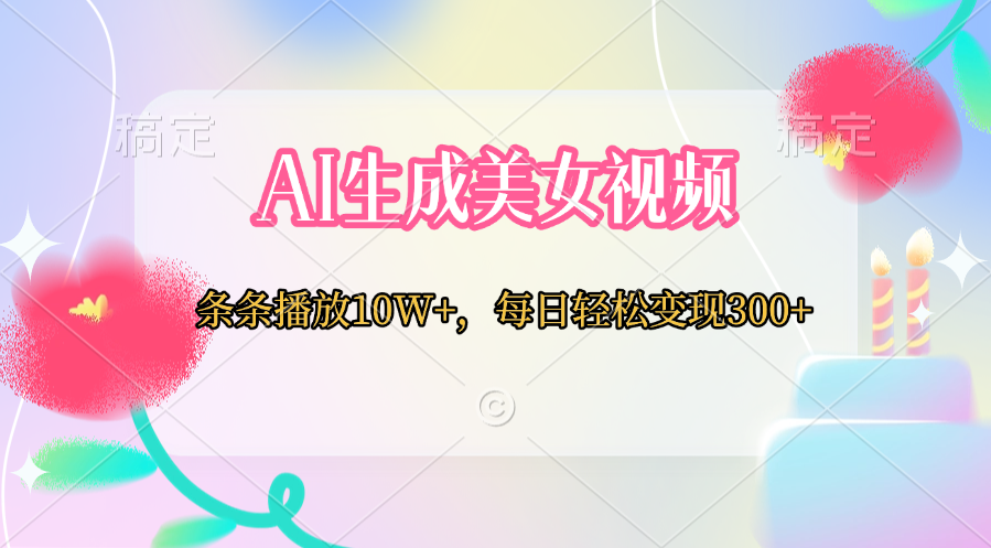 AI生成美女视频  条条播放10W+，每日轻松变现300+_网创掘金