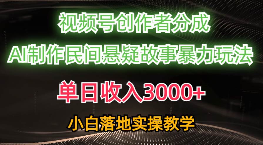 单日收入3000+，视频号创作者分成，AI创作民间悬疑故事，条条爆流_网创掘金