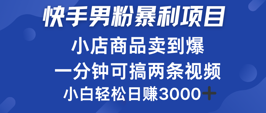 快手男粉必做项目，小店商品简直卖到爆，小白轻松也可日赚3000＋_网创掘金