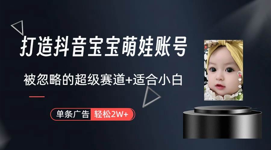 打造抖音宝宝账号，一条广告2W，大部分人忽略的超级赛道（教程+素材+软件）_网创掘金