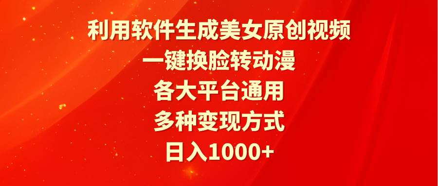 利用软件生成美女原创视频，一键换脸转动漫，各大平台通用，多种变现方式_网创掘金