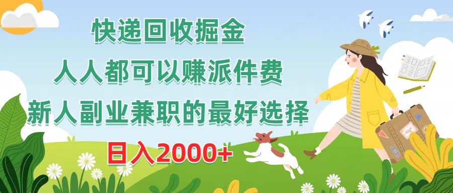 快递回收掘金，人人都可以赚派件费，新人副业兼职的最好选择，日入2000+_网创掘金