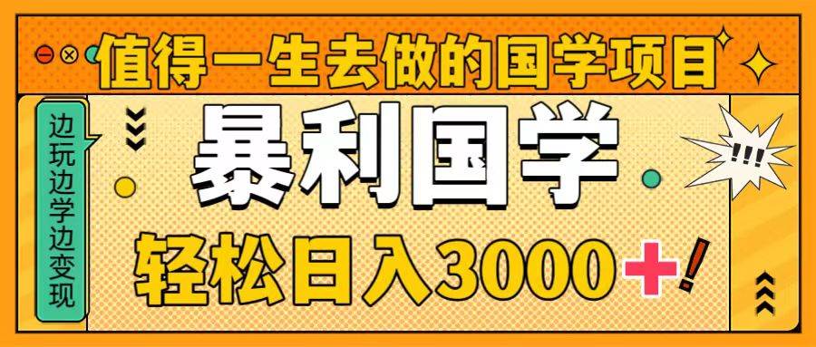 值得一生去做的国学项目，暴力国学，轻松日入3000+_网创掘金