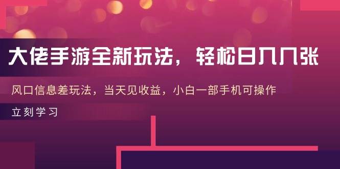大佬手游全新玩法，轻松日入几张，风口信息差玩法，当天见收益，小白一..._网创掘金