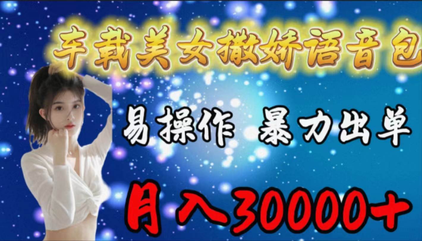 车载女生撒娇语音包，易操作，暴力出单，月入30000+_网创掘金
