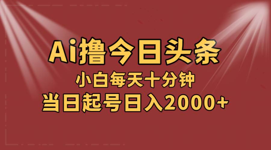 AI撸爆款头条，当天起号，可矩阵，第二天见收益，小白无脑轻松日入2000+_网创掘金