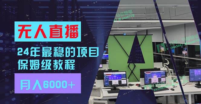 24年最稳项目“无人直播”玩法，每月躺赚6000+，有手就会，新手福音_网创掘金