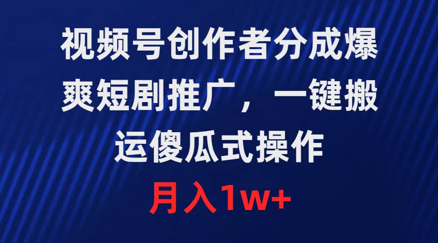 视频号创作者分成，爆爽短剧推广，一键搬运，傻瓜式操作，月入1w+_网创掘金