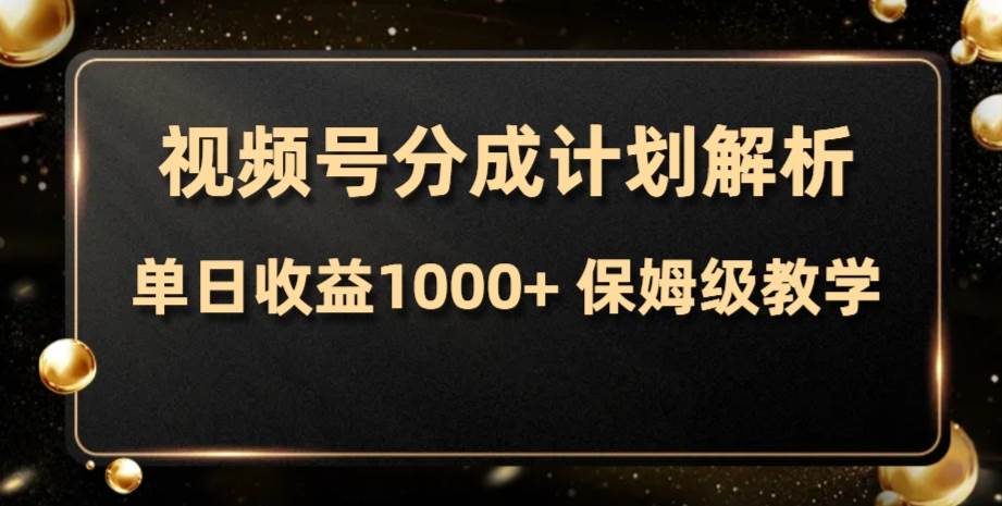 视频号分成计划，单日收益1000+，从开通计划到发布作品保姆级教学_网创掘金