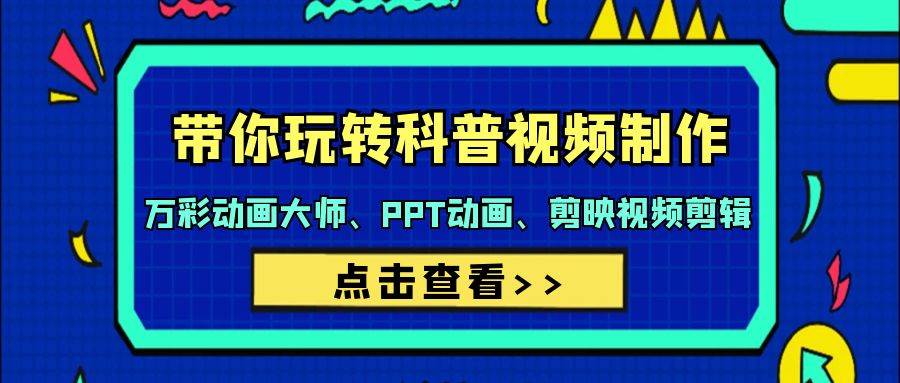 带你玩转科普视频 制作：万彩动画大师、PPT动画、剪映视频剪辑（44节课）_网创掘金