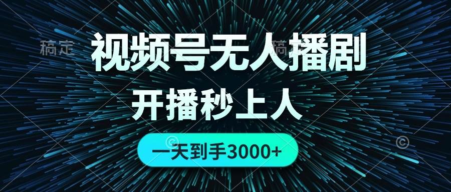 视频号无人播剧，0成本0违规，开播秒上人，一天到手3000_网创掘金