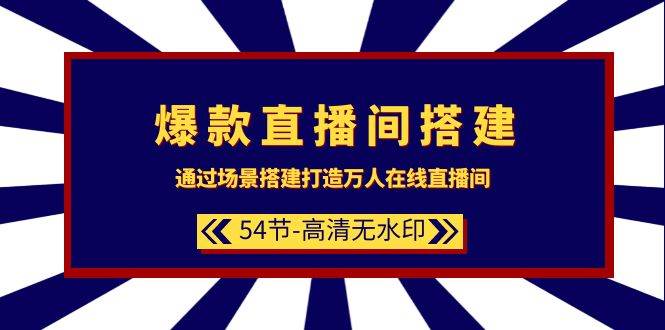 爆款直播间-搭建：通过场景搭建-打造万人在线直播间（54节-高清无水印）_网创掘金