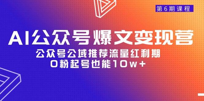 AI公众号爆文-变现营06期，公众号公域推荐流量红利期，0粉起号也能10w+_网创掘金