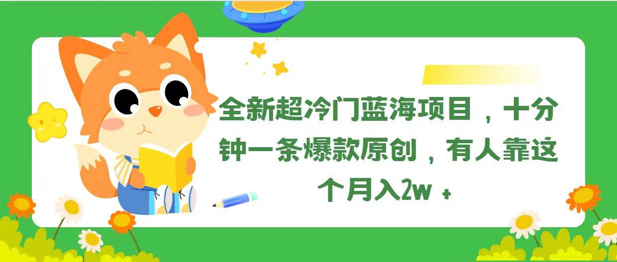 全新超冷门蓝海项目，十分钟一条爆款原创，有人靠这个月入2w＋_网创掘金