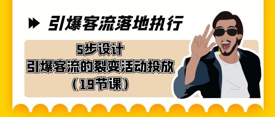 引爆-客流落地执行，5步设计引爆客流的裂变活动投放（19节课）_网创掘金