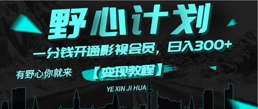 《野心计划》一分钱卖影视会员，日入300+_网创掘金