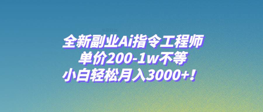 全新副业Ai指令工程师，单价200-1w不等，小白轻松月入3000+！_网创掘金