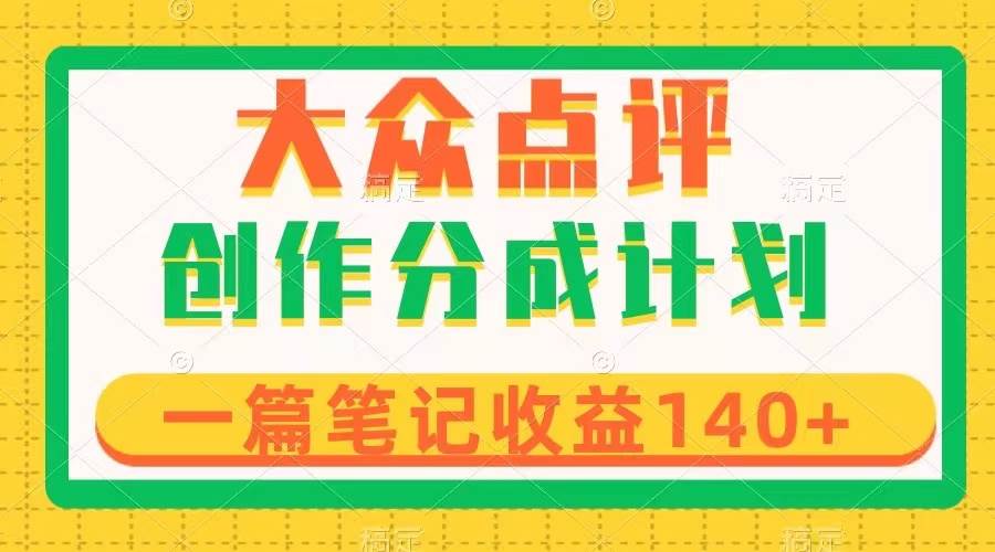 大众点评创作分成，一篇笔记收益140+，新风口第一波，作品制作简单_网创掘金