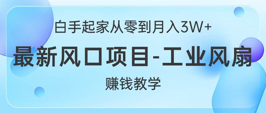 白手起家从零到月入3W+，最新风口项目-工业风扇赚钱教学_网创掘金