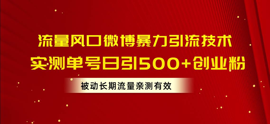 流量风口微博暴力引流技术，单号日引500+创业粉，被动长期流量_网创掘金