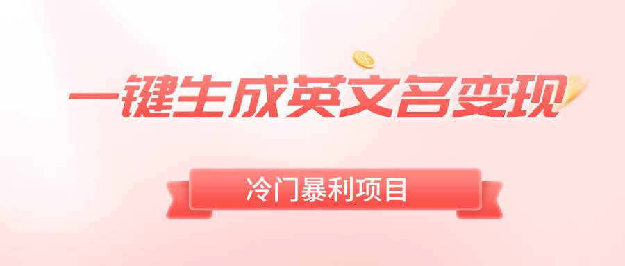 一键生成英文名变现，冷门暴利无门槛，轻松日赚500+_网创掘金