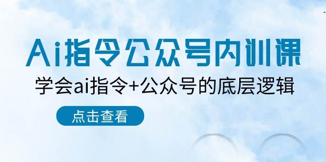 Ai指令-公众号内训课：学会ai指令+公众号的底层逻辑（7节课）_网创掘金