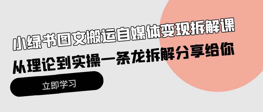 小绿书图文搬运自媒体变现拆解课，从理论到实操一条龙拆解分享给你_网创掘金