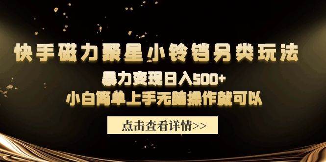 快手磁力聚星小铃铛另类玩法，暴力变现日入500+小白简单上手无脑操作就可以_网创掘金