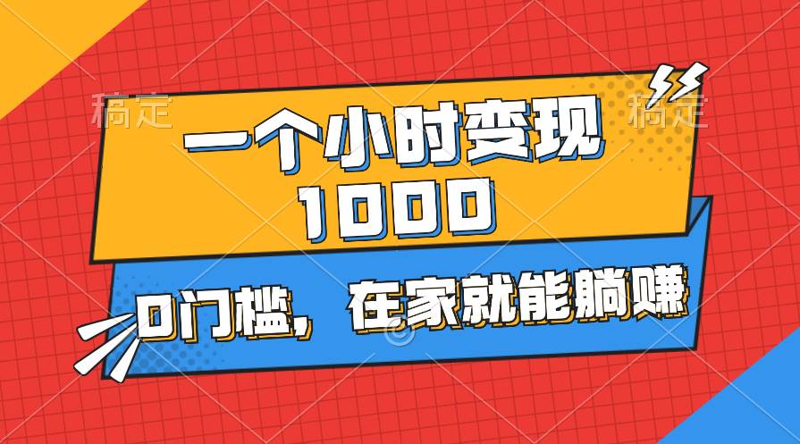 一个小时就能变现1000+，0门槛，在家一部手机就能躺赚_网创掘金