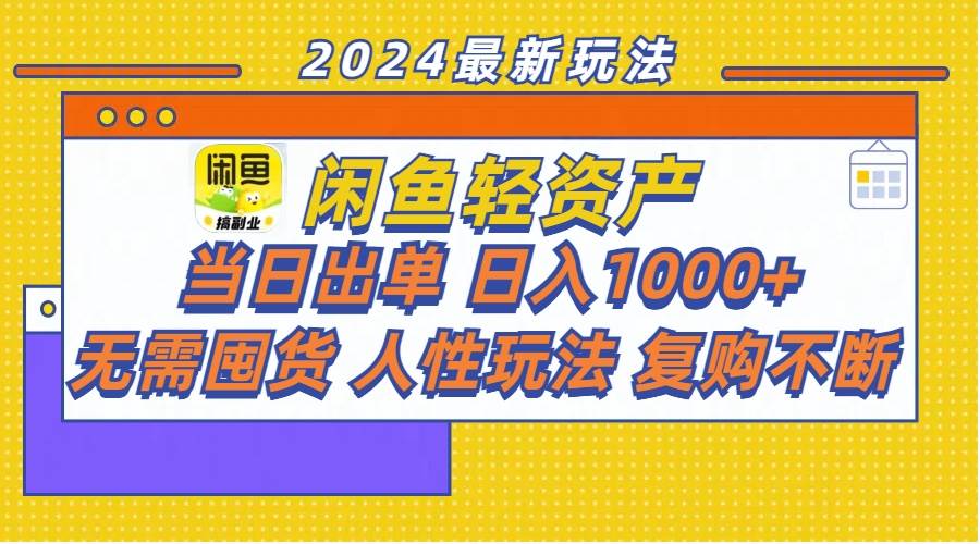 闲鱼轻资产  当日出单 日入1000+ 无需囤货人性玩法复购不断_网创掘金