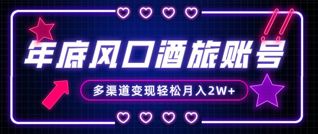 年底大风口旅游赛道酒旅账号，多渠道变现，小白也能月入2W+_网创掘金