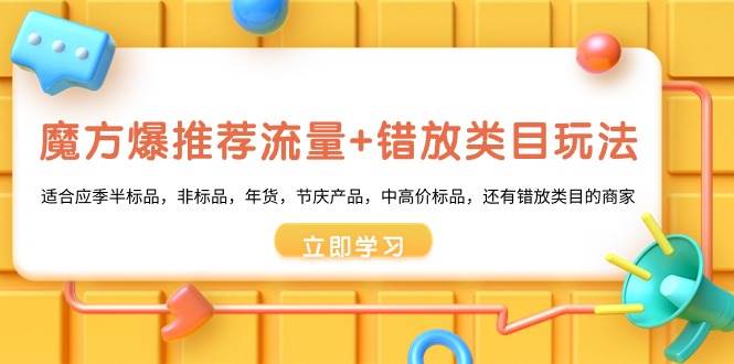 魔方·爆推荐流量+错放类目玩法：适合应季半标品，非标品，年货，节庆产品，中高价标品_网创掘金