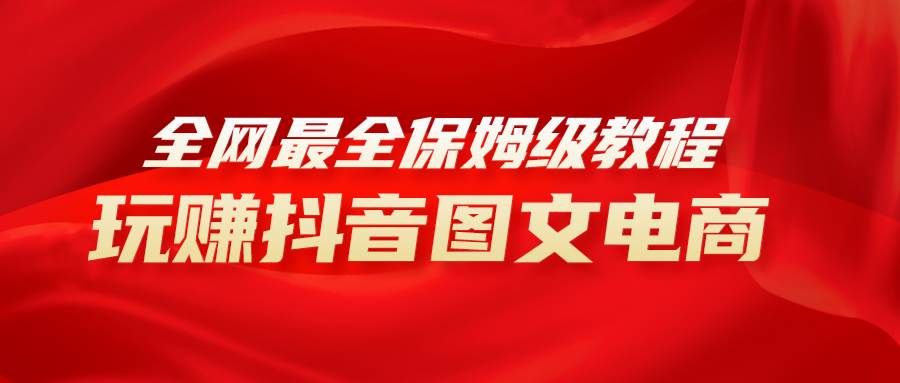 全网最全教程，手把手教你玩赚抖音图文电商，小白闭眼月入10000+_网创掘金