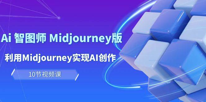 玩赚Ai 智图师 Midjourney版：利用Midjourney实现AI创作及变现（10节课）_网创掘金
