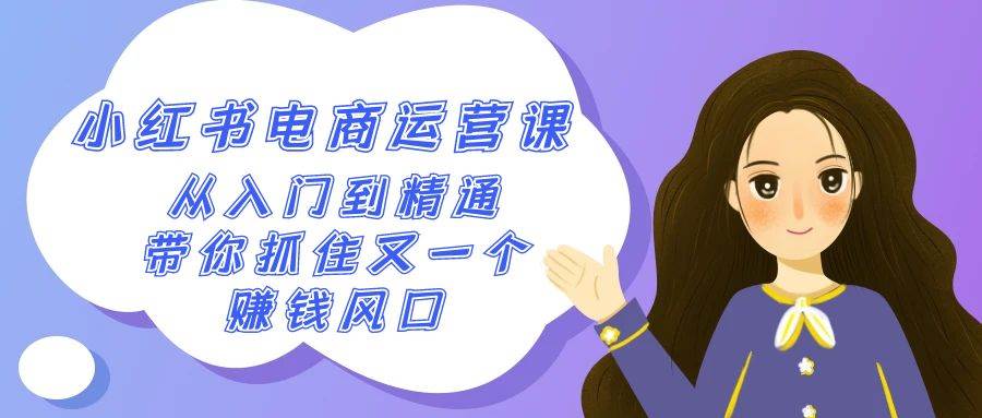 2024小红书-电商运营课，从入门到精通，带你抓住又一个赚钱风口（50节课）_网创掘金