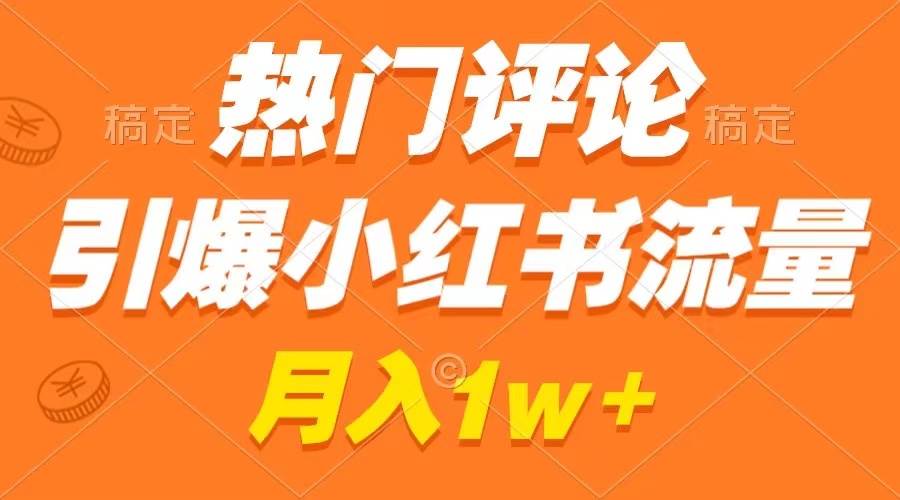 热门评论引爆小红书流量，作品制作简单，广告接到手软，月入过万不是梦_网创掘金