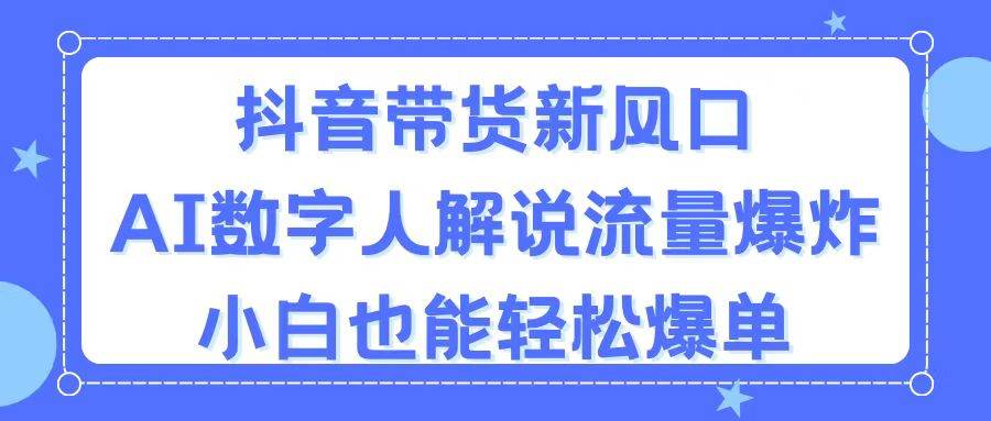 抖音带货新风口，AI数字人解说，流量爆炸，小白也能轻松爆单_网创掘金