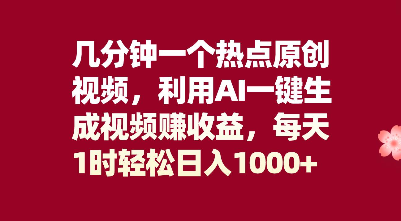 几分钟一个热点原创视频，利用AI一键生成视频赚收益，每天1时轻松日入1000+_网创掘金