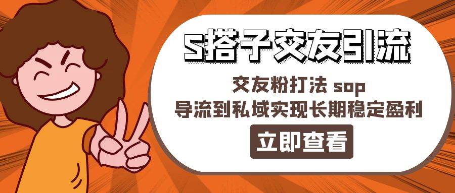 某收费888-S搭子交友引流，交友粉打法 sop，导流到私域实现长期稳定盈利_网创掘金